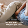 Can you waist train on your period?